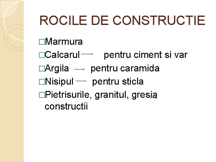 ROCILE DE CONSTRUCTIE �Marmura �Calcarul pentru ciment si var �Argila pentru caramida �Nisipul pentru