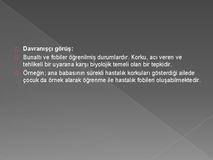 Davranışçı görüş: � Bunaltı ve fobiler öğrenilmiş durumlardır. Korku, acı veren ve tehlikeli bir