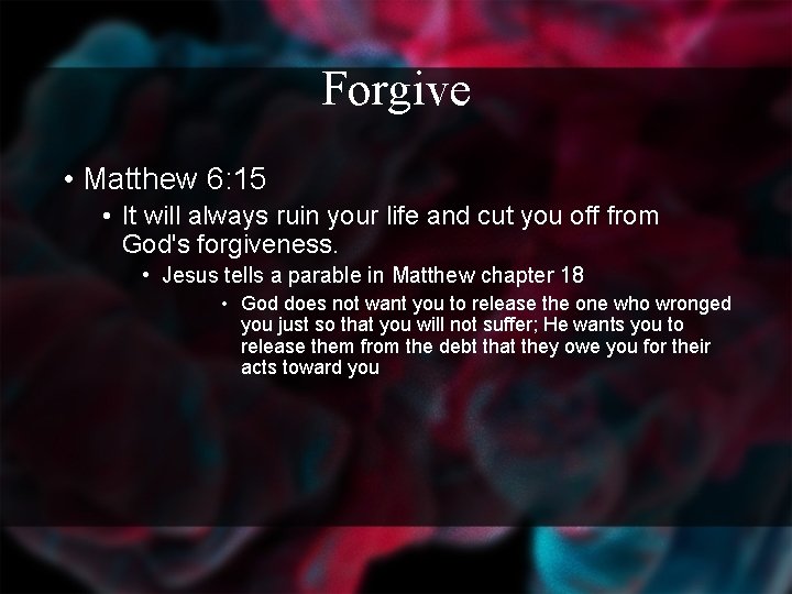 Forgive • Matthew 6: 15 • It will always ruin your life and cut