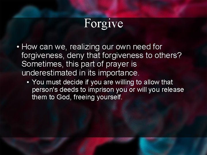 Forgive • How can we, realizing our own need forgiveness, deny that forgiveness to