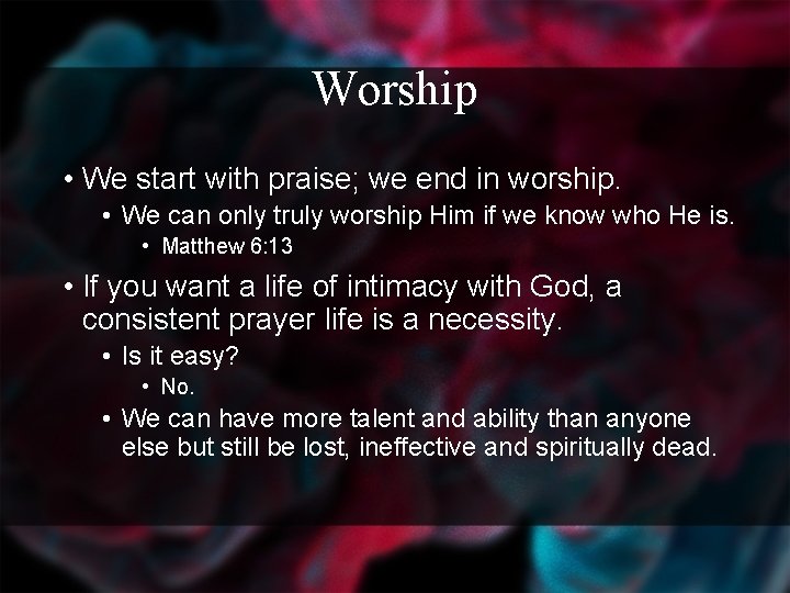 Worship • We start with praise; we end in worship. • We can only