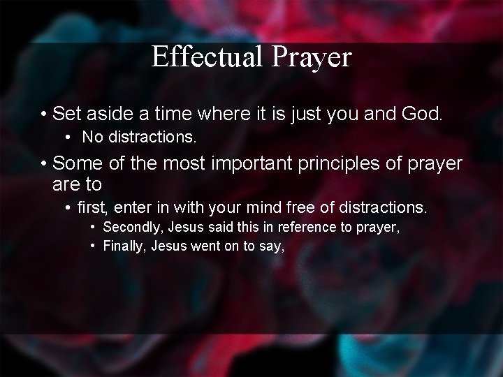 Effectual Prayer • Set aside a time where it is just you and God.