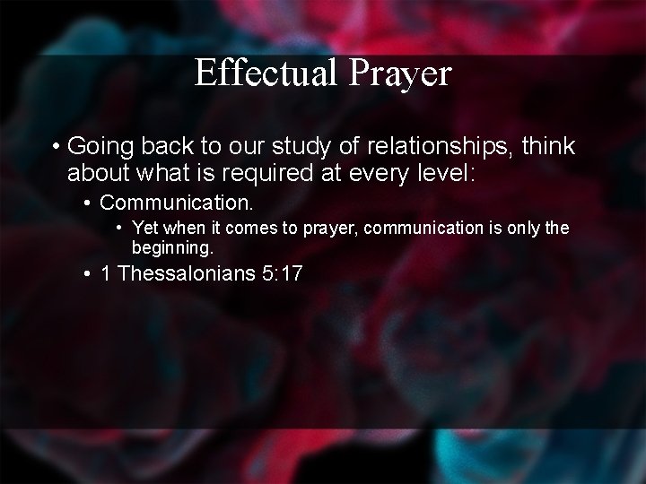 Effectual Prayer • Going back to our study of relationships, think about what is