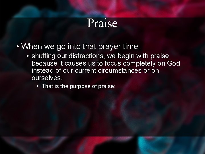 Praise • When we go into that prayer time, • shutting out distractions, we