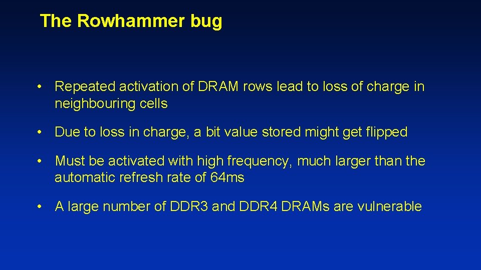 The Rowhammer bug • Repeated activation of DRAM rows lead to loss of charge The Rowhammer bug • Repeated activation of DRAM rows lead to loss of charge