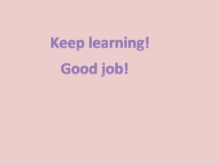 Keep learning! Good job! 