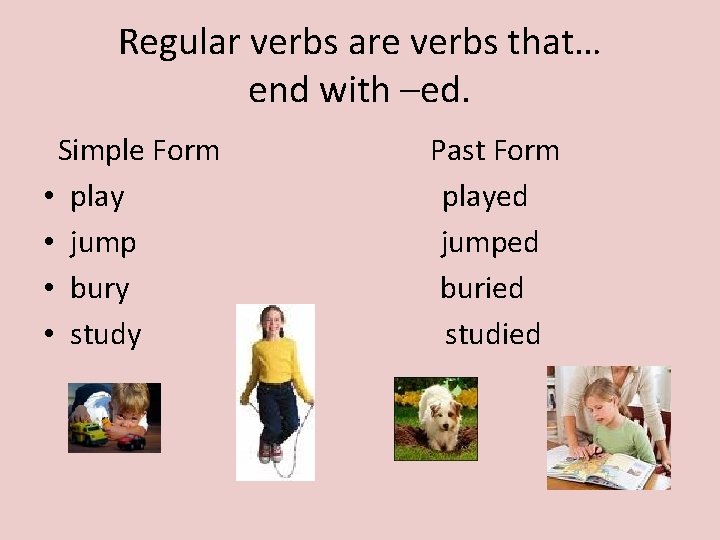 Regular verbs are verbs that… end with –ed. Simple Form • play • jump
