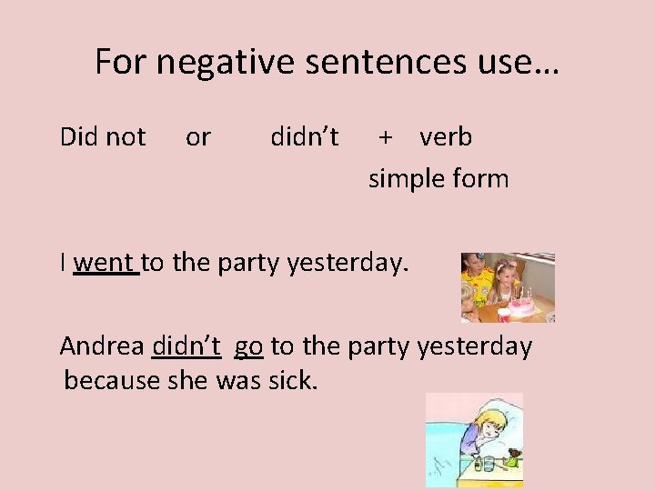 For negative sentences use… Did not or didn’t + verb simple form I went