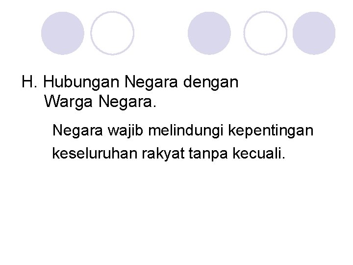 H. Hubungan Negara dengan Warga Negara wajib melindungi kepentingan keseluruhan rakyat tanpa kecuali. 