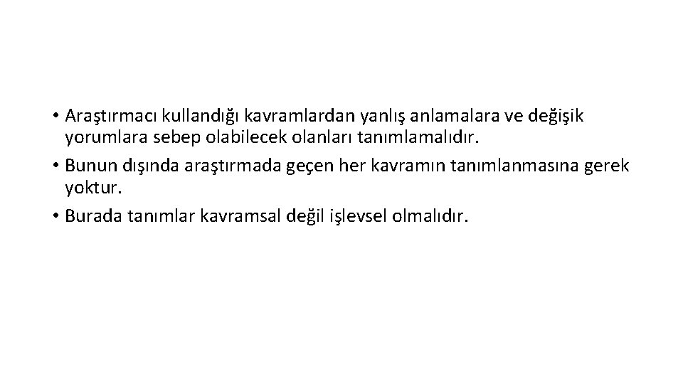  • Araştırmacı kullandığı kavramlardan yanlış anlamalara ve değişik yorumlara sebep olabilecek olanları tanımlamalıdır.