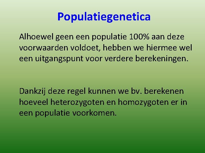 Populatiegenetica Alhoewel geen populatie 100% aan deze voorwaarden voldoet, hebben we hiermee wel een