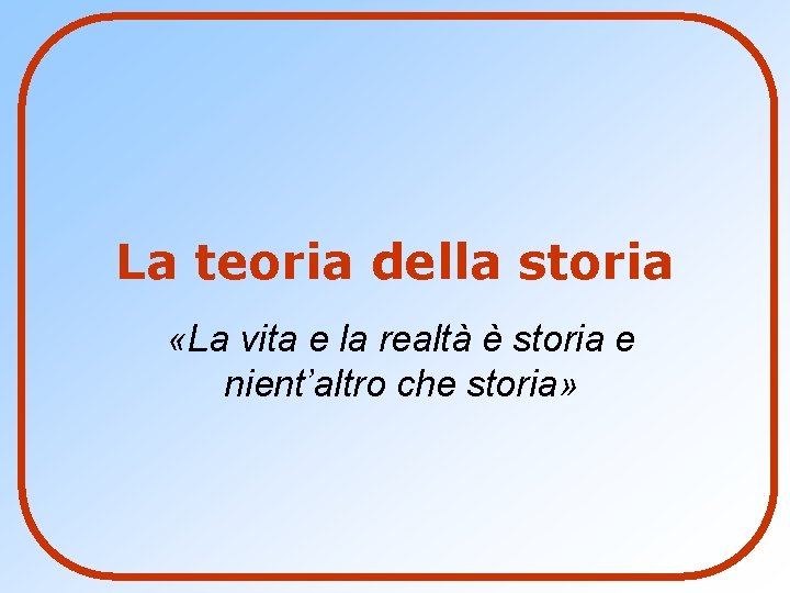 La teoria della storia «La vita e la realtà è storia e nient’altro che