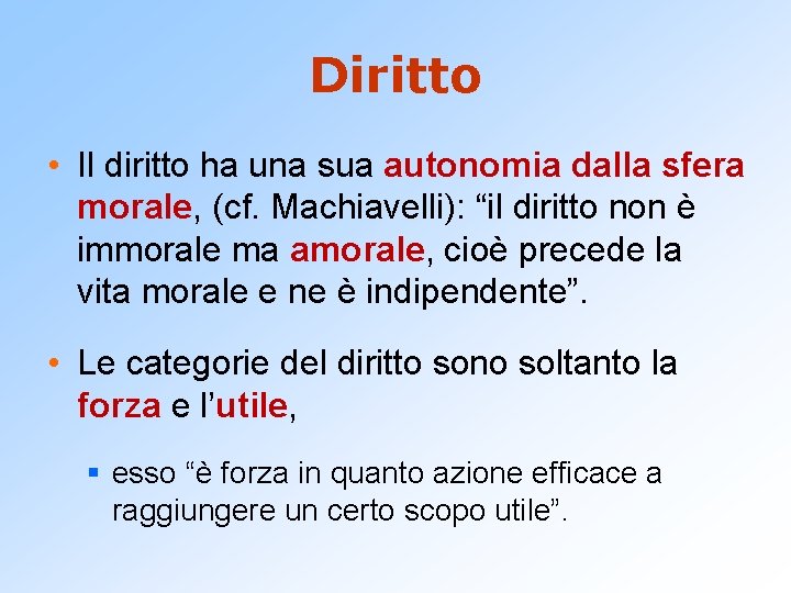 Diritto • Il diritto ha una sua autonomia dalla sfera morale, (cf. Machiavelli): “il