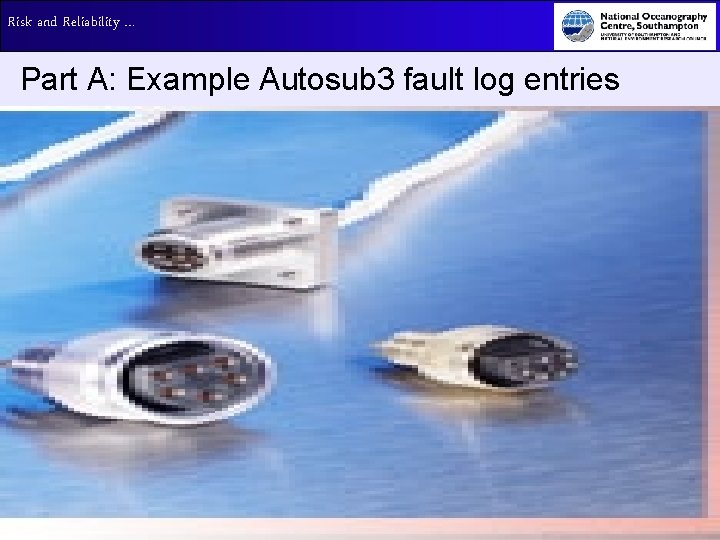 Risk and Reliability … Part A: Example Autosub 3 fault log entries 