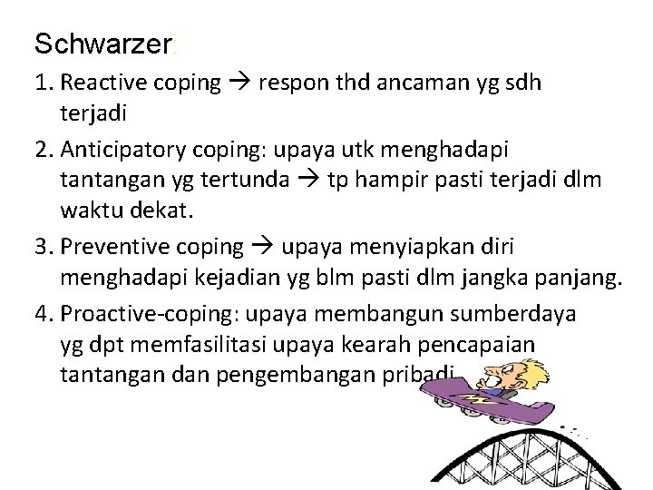 Schwarzer: 1. Reactive coping respon thd ancaman yg sdh terjadi 2. Anticipatory coping: upaya