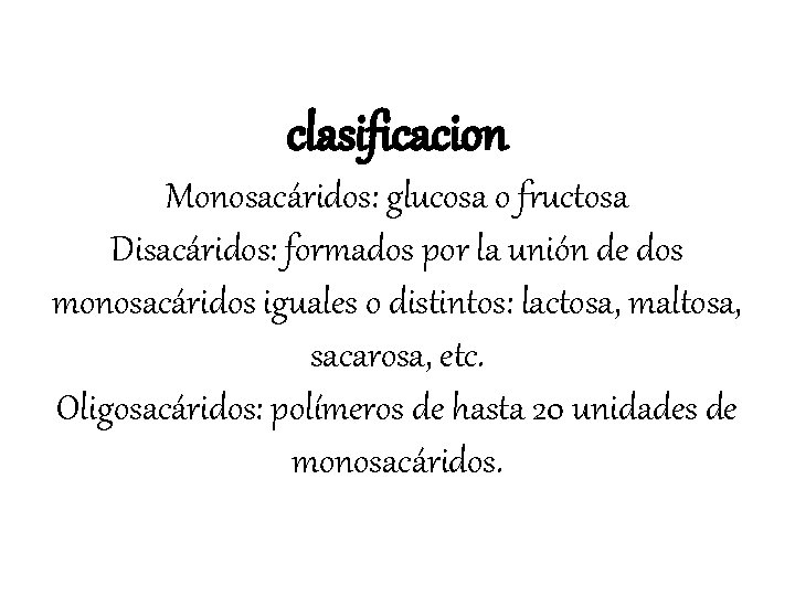 clasificacion Monosacáridos: glucosa o fructosa Disacáridos: formados por la unión de dos monosacáridos iguales