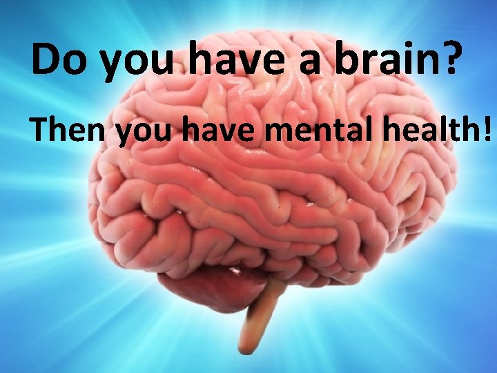 Do you have a brain? Then you have mental health! 
