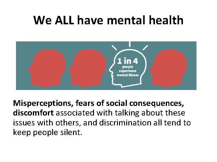 We ALL have mental health Misperceptions, fears of social consequences, discomfort associated with talking