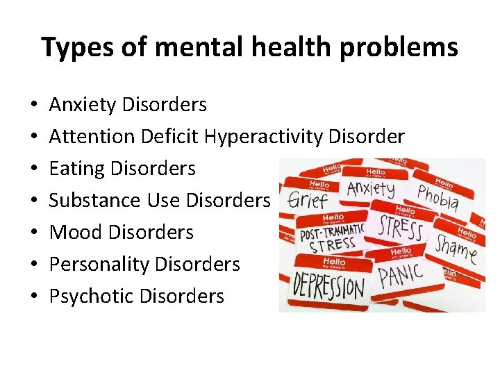 Types of mental health problems • • Anxiety Disorders Attention Deficit Hyperactivity Disorder Eating