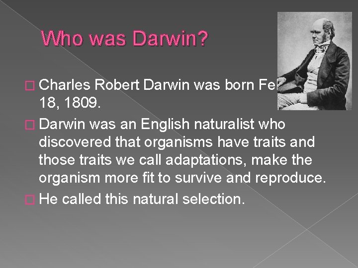Who was Darwin? � Charles Robert Darwin was born February 18, 1809. � Darwin
