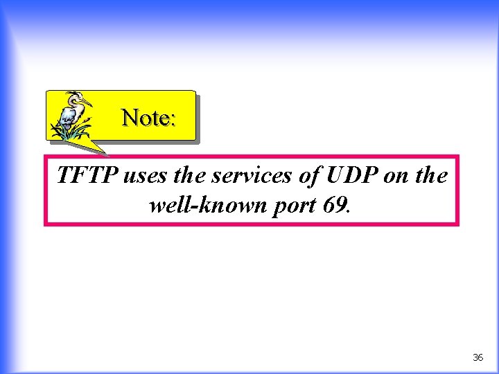 Note: TFTP uses the services of UDP on the well-known port 69. 36 