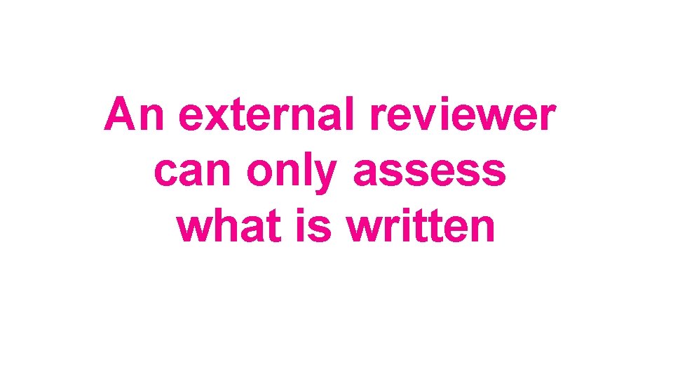 An external reviewer can only assess what is written 