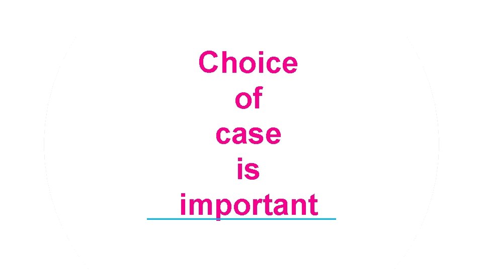 Choice of case is important 