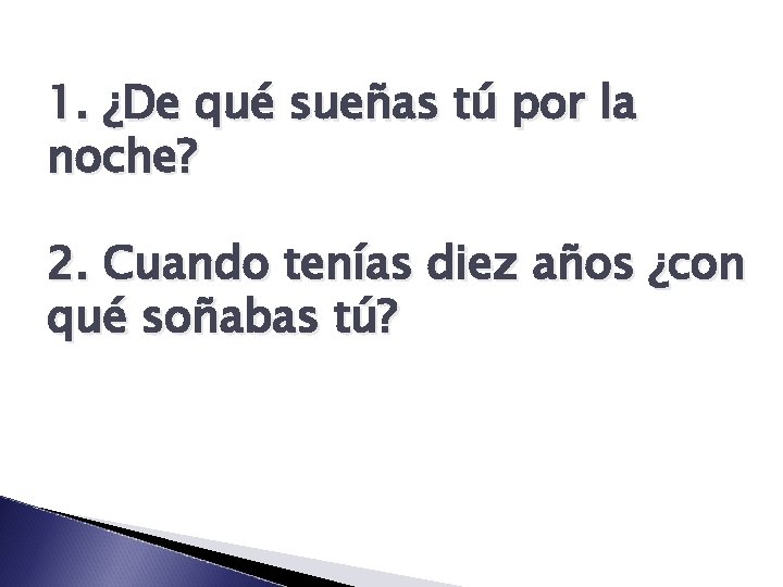 1. ¿De qué sueñas tú por la noche? 2. Cuando tenías diez años ¿con