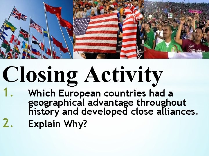 * Closing Activity 1. 2. Which European countries had a geographical advantage throughout history