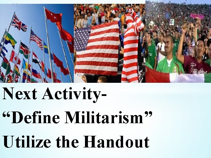 * Next Activity“Define Militarism” Utilize the Handout 