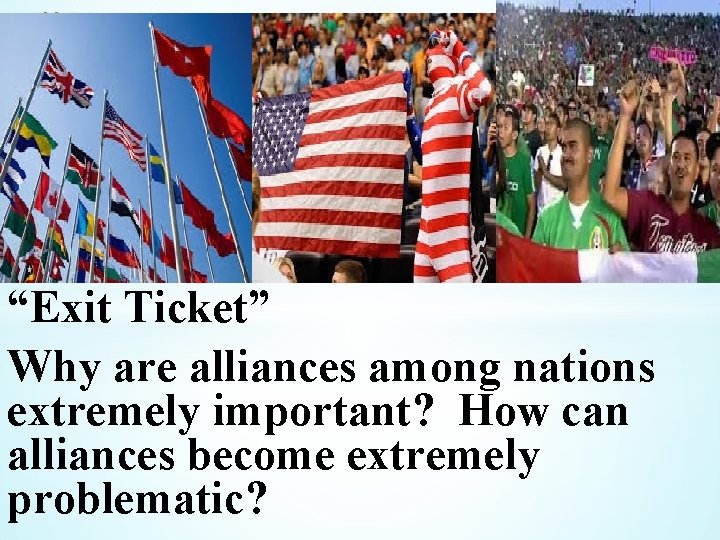 * “Exit Ticket” Why are alliances among nations extremely important? How can alliances become