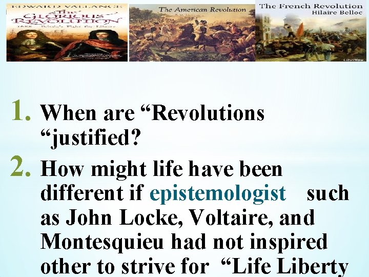 * 1. When are “Revolutions 2. “justified? How might life have been different if