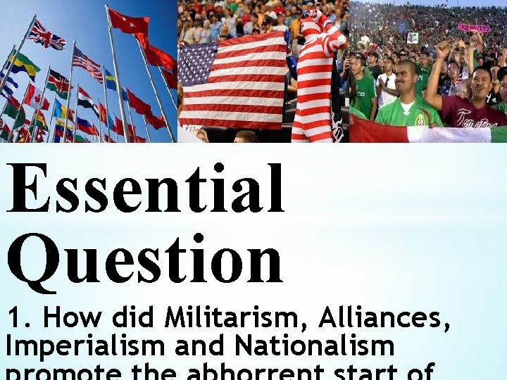 * Essential Question 1. How did Militarism, Alliances, Imperialism and Nationalism 