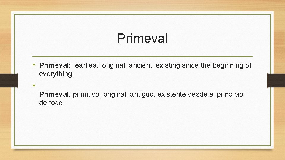 Primeval • Primeval: earliest, original, ancient, existing since the beginning of everything. • Primeval: