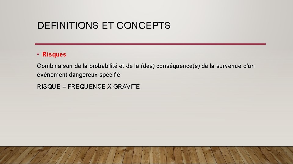 DEFINITIONS ET CONCEPTS • Risques Combinaison de la probabilité et de la (des) conséquence(s)