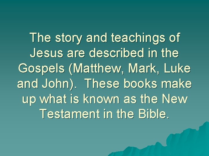 The story and teachings of Jesus are described in the Gospels (Matthew, Mark, Luke