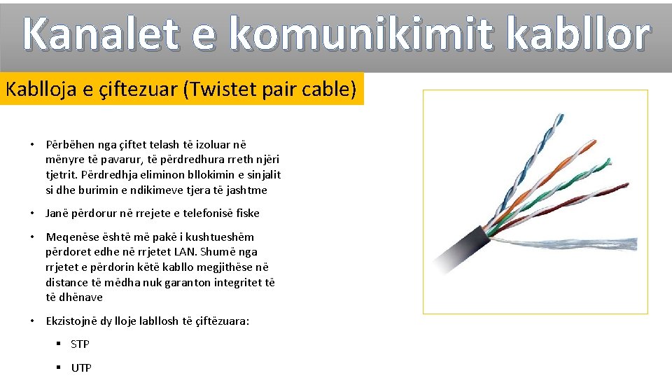 Kanalet e komunikimit kabllor Kablloja e çiftezuar (Twistet pair cable) • Përbëhen nga çiftet