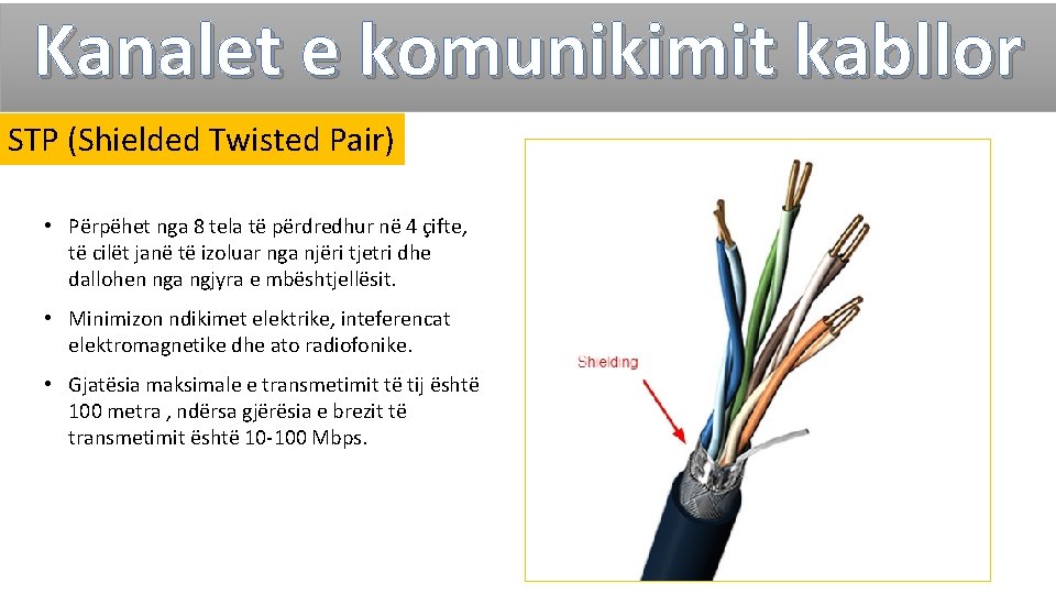 Kanalet e komunikimit kabllor STP (Shielded Twisted Pair) • Përpëhet nga 8 tela të