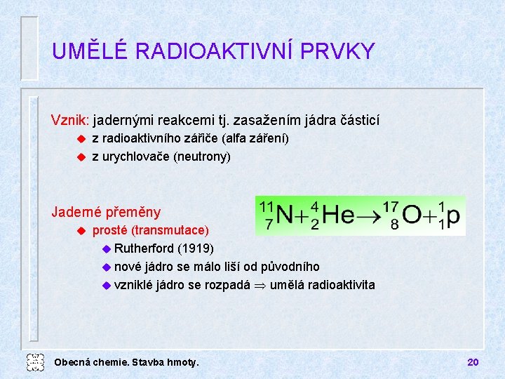 UMĚLÉ RADIOAKTIVNÍ PRVKY Vznik: jadernými reakcemi tj. zasažením jádra částicí z radioaktivního zářiče (alfa