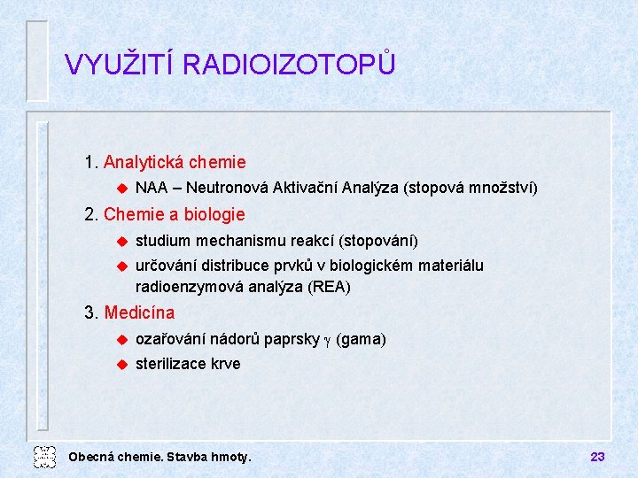 VYUŽITÍ RADIOIZOTOPŮ 1. Analytická chemie u NAA – Neutronová Aktivační Analýza (stopová množství) 2.