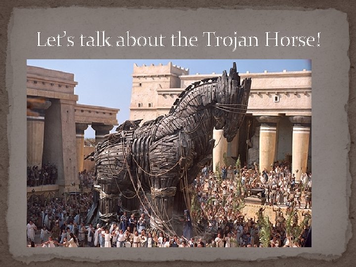 Let’s talk about the Trojan Horse! 