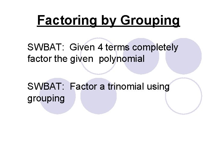 Factoring by Grouping SWBAT: Given 4 terms completely factor the given polynomial SWBAT: Factor