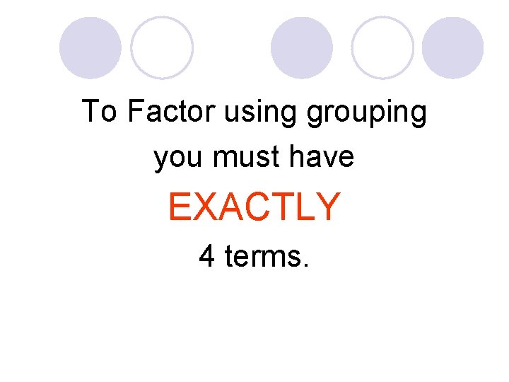 To Factor using grouping you must have EXACTLY 4 terms. 