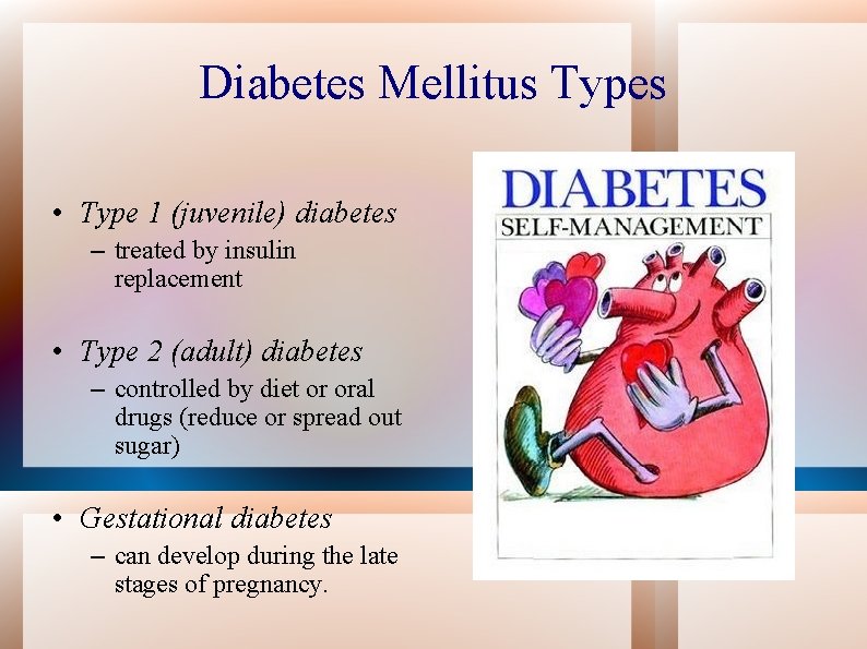Diabetes Mellitus Types • Type 1 (juvenile) diabetes – treated by insulin replacement •