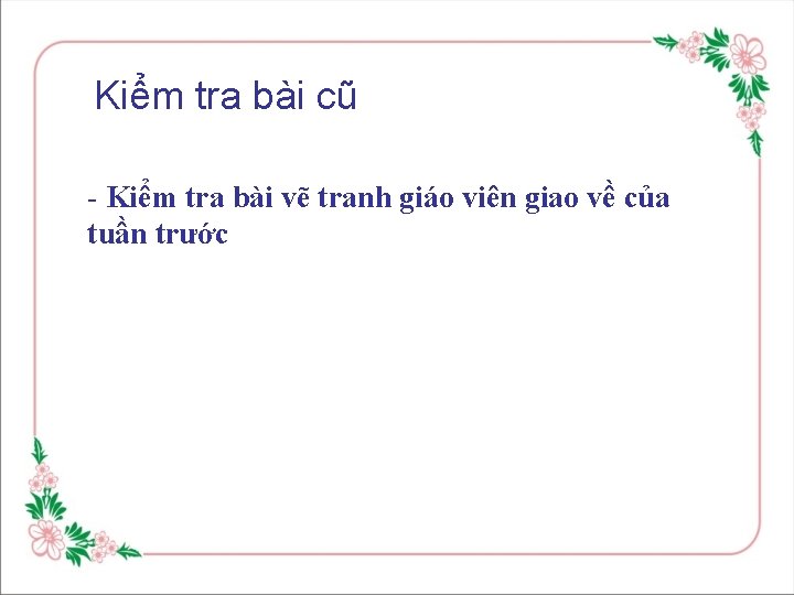 Kiểm tra bài cũ - Kiểm tra bài vẽ tranh giáo viên giao về