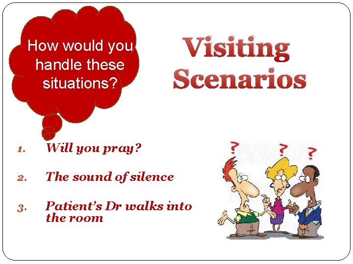 How would you handle these situations? Visiting Scenarios 1. Will you pray? 2. The