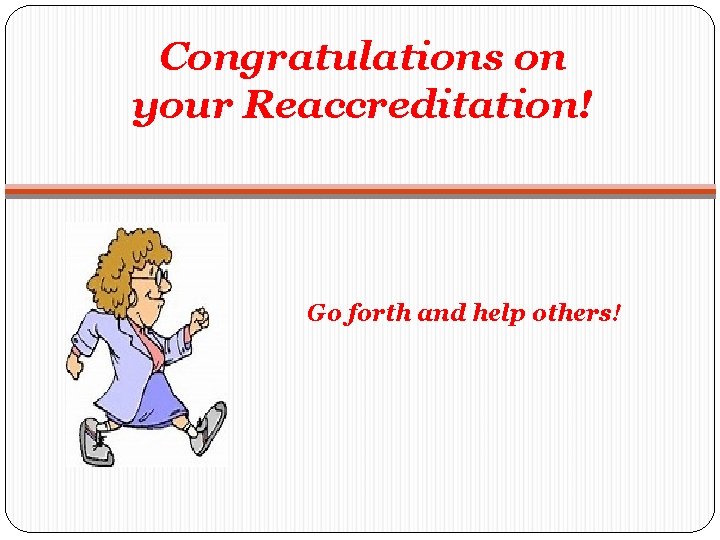 Congratulations on your Reaccreditation! Go forth and help others! 