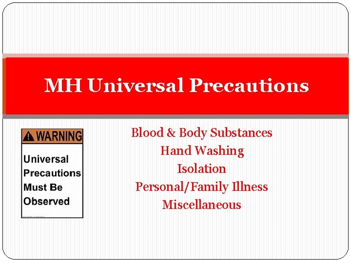 MH Universal Precautions Blood & Body Substances Hand Washing Isolation Personal/Family Illness Miscellaneous 