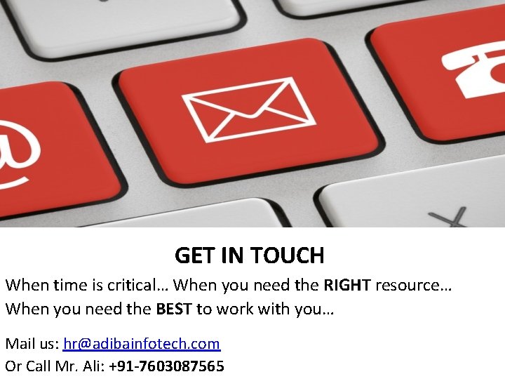 GET IN TOUCH When time is critical… When you need the RIGHT resource… When