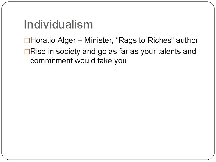 Individualism �Horatio Alger – Minister, “Rags to Riches” author �Rise in society and go